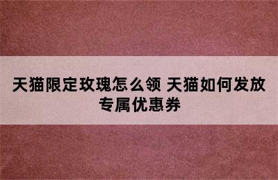 天猫限定玫瑰怎么领 天猫如何发放专属优惠券